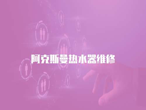 阿克斯曼熱水器維修