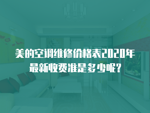 美的空調維修價格表2020年最新收費準是多少呢？
