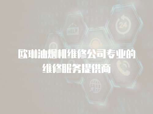 歐琳油煙機(jī)維修公司專業(yè)的維修服務(wù)提供商