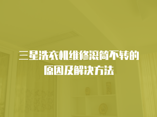 三星洗衣機維修滾筒不轉的原因及解決方法