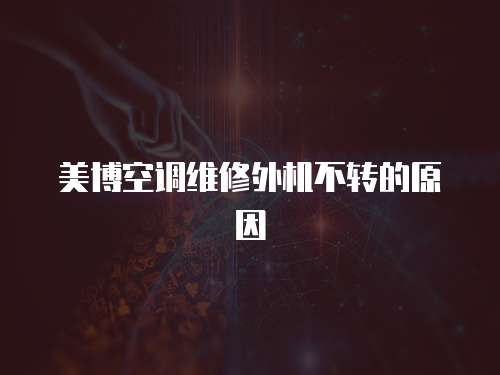 美博空調(diào)維修外機(jī)不轉(zhuǎn)的原因