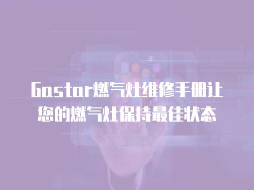 Gastar燃氣灶維修手冊讓您的燃氣灶保持最佳狀態