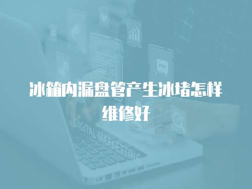 冰箱內(nèi)漏盤管產(chǎn)生冰堵怎樣維修好
