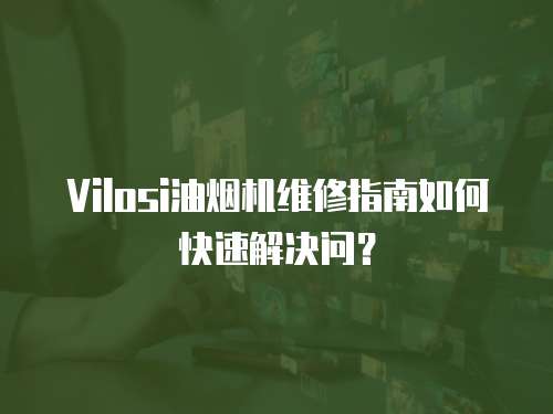 Vilosi油煙機維修指南如何快速解決問？