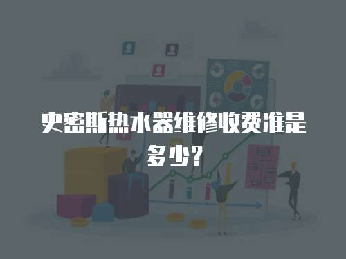 史密斯熱水器維修收費準是多少？