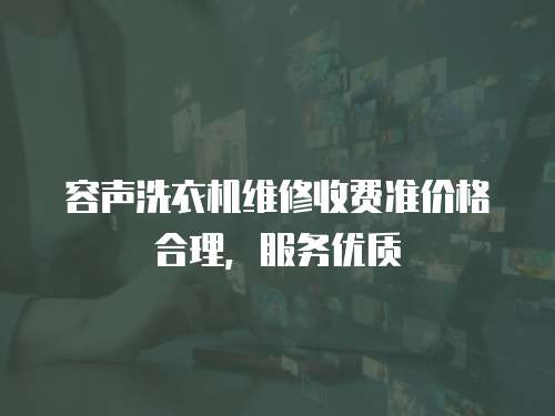 容聲洗衣機(jī)維修收費(fèi)準(zhǔn)價(jià)格合理，服務(wù)優(yōu)質(zhì)