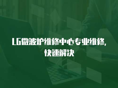 LG微波爐維修中心專業維修，快速解決
