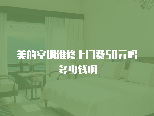 美的空調(diào)維修上門(mén)費(fèi)50元嗎多少錢(qián)啊