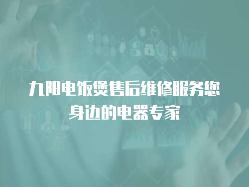 九陽(yáng)電飯煲售后維修服務(wù)您身邊的電器專家