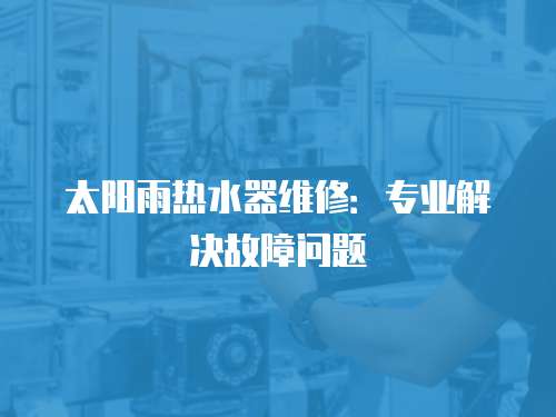 太陽雨熱水器維修：專業解決故障問題