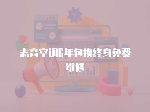 志高空調(diào)6年包換終身免費維修