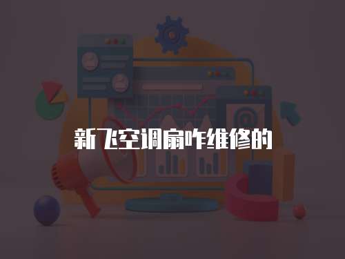 新飛空調扇咋維修的