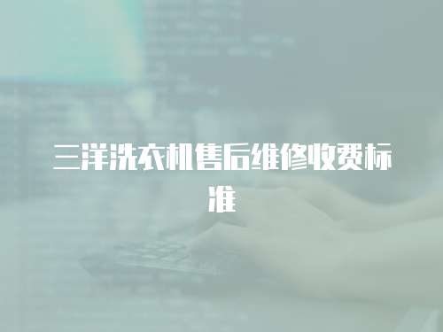 三洋洗衣機售后維修收費標準