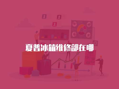 夏普冰箱維修部在哪