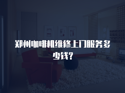 鄭州咖啡機(jī)維修上門(mén)服務(wù)多少錢(qián)？