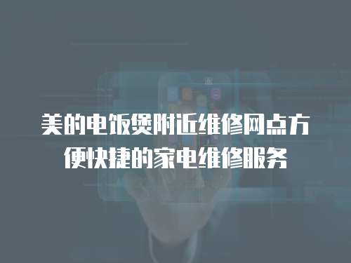 美的電飯煲附近維修網點方便快捷的家電維修服務