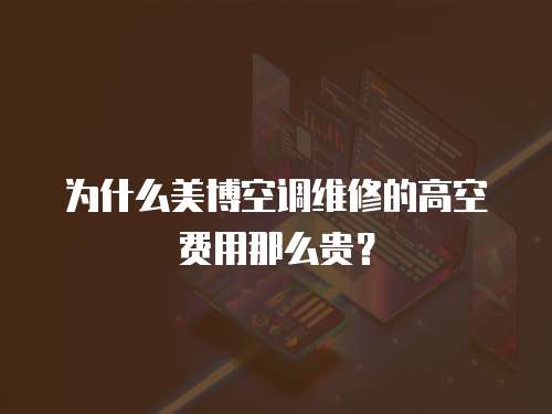 為什么美博空調維修的高空費用那么貴？