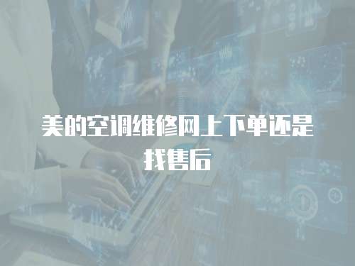 美的空調維修網上下單還是找售后