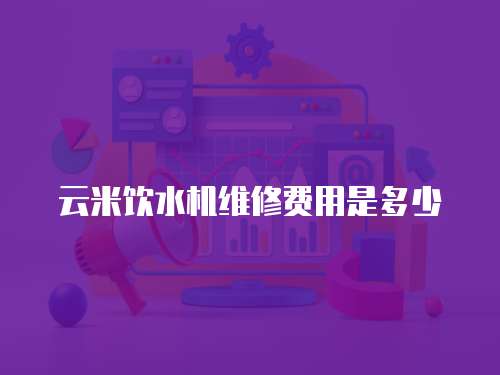 云米飲水機維修費用是多少