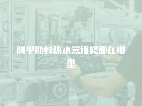 阿里斯頓熱水器維修部在哪里