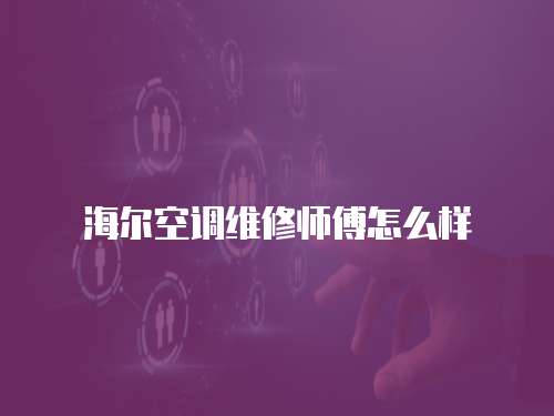 海爾空調維修師傅怎么樣