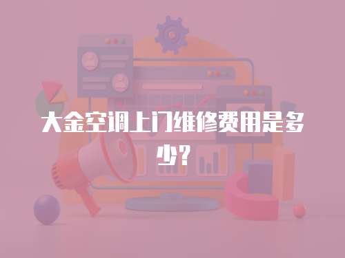 大金空調上門維修費用是多少？