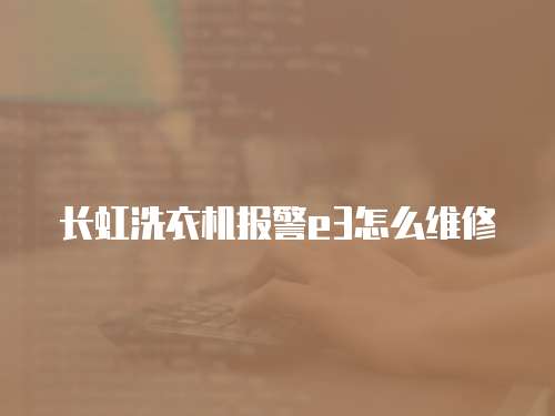 長虹洗衣機報警e3怎么維修