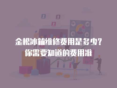 金松冰箱維修費用是多少？你需要知道的費用準