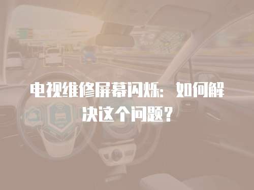 電視維修屏幕閃爍：如何解決這個問題？