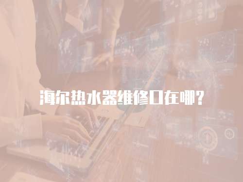 海爾熱水器維修口在哪？