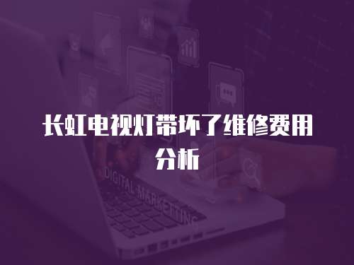 長虹電視燈帶壞了維修費用分析