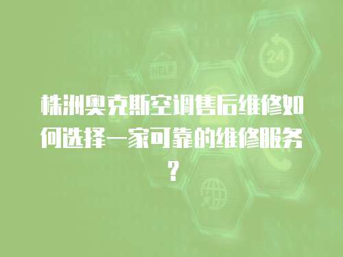 株洲奧克斯空調售后維修如何選擇一家可靠的維修服務？