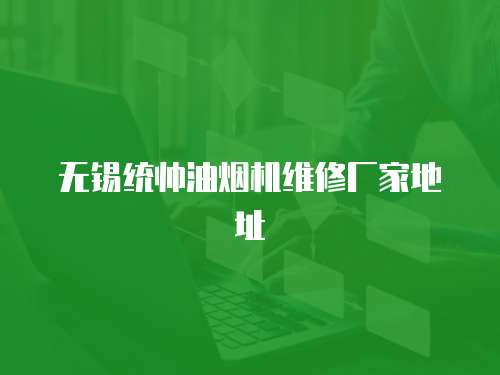 無錫統帥油煙機維修廠家地址