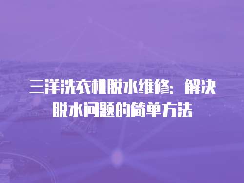 三洋洗衣機脫水維修：解決脫水問題的簡單方法