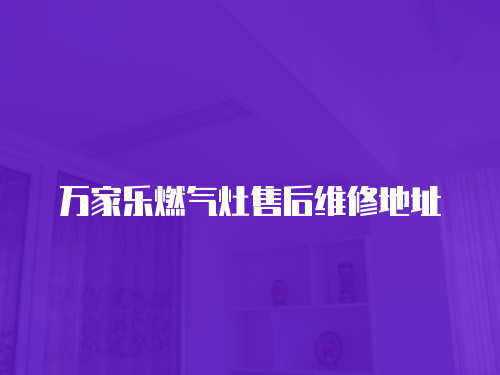 萬家樂燃氣灶售后維修地址