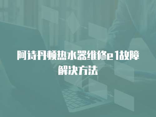 阿詩丹頓熱水器維修e1故障解決方法