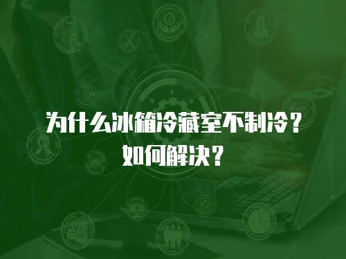 為什么冰箱冷藏室不制冷？如何解決？