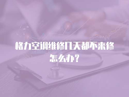 格力空調維修幾天都不來修怎么辦？