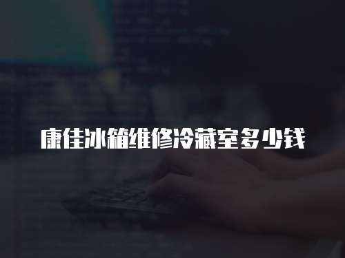 康佳冰箱維修冷藏室多少錢