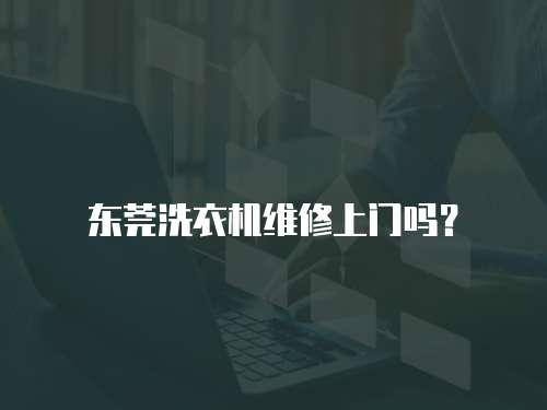 東莞洗衣機維修上門嗎？