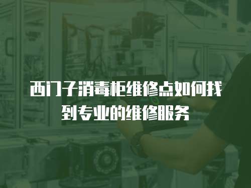西門子消毒柜維修點如何找到專業的維修服務