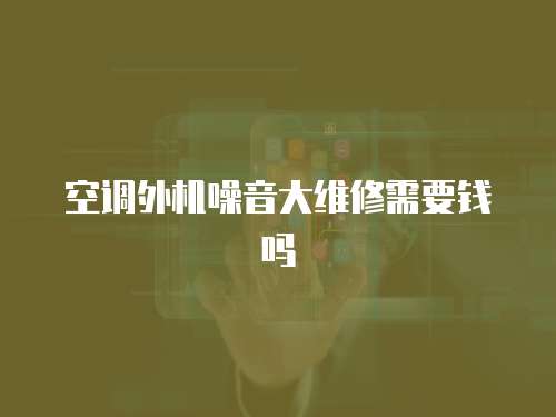 空調外機噪音大維修需要錢嗎