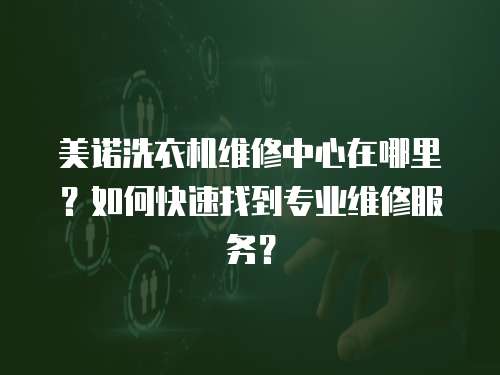 美諾洗衣機維修中心在哪里？如何快速找到專業(yè)維修服務？