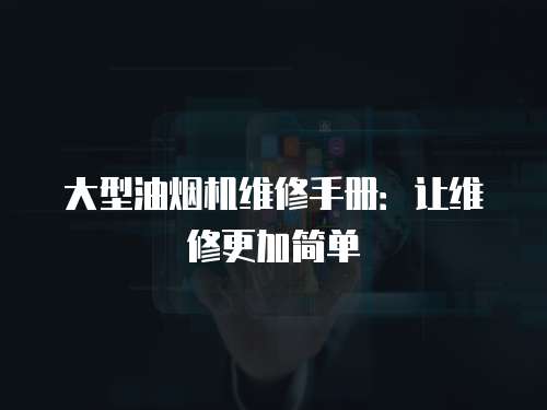 大型油煙機維修手冊：讓維修更加簡單