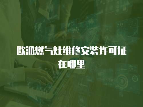 歐派燃氣灶維修安裝許可證在哪里