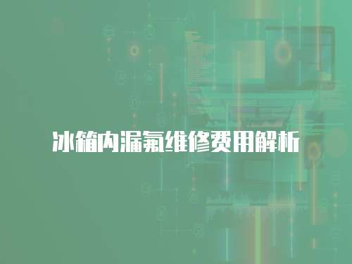冰箱內漏氟維修費用解析