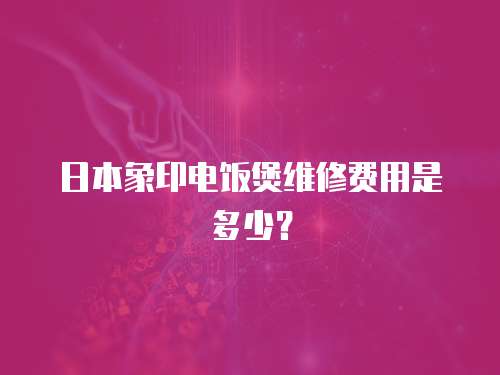 日本象印電飯煲維修費(fèi)用是多少？