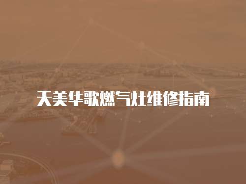 天美華歌燃氣灶維修指南