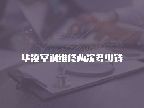 華凌空調(diào)維修兩次多少錢