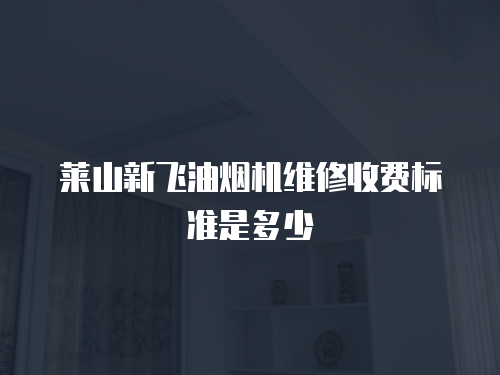 萊山新飛油煙機(jī)維修收費(fèi)標(biāo)準(zhǔn)是多少